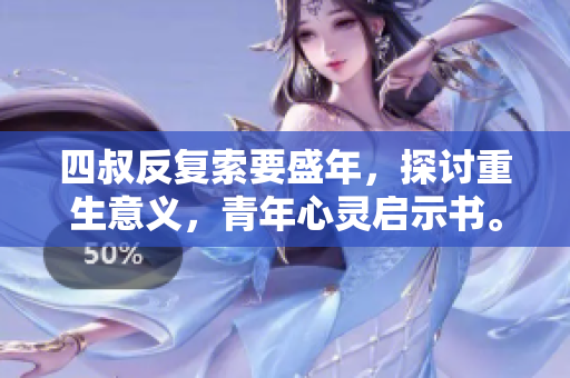 四叔反复索要盛年，探讨重生意义，青年心灵启示书。