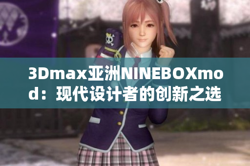 3Dmax亚洲NINEBOXmod：现代设计者的创新之选