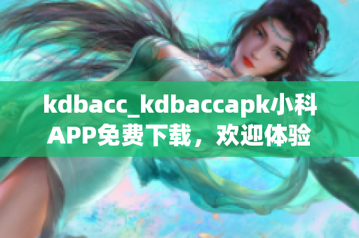 kdbacc_kdbaccapk小科APP免费下载，欢迎体验