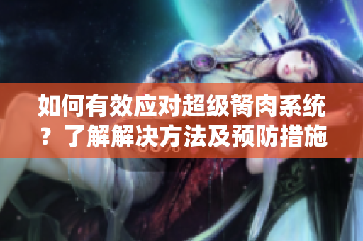 如何有效应对超级胬肉系统？了解解决方法及预防措施