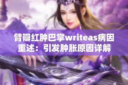 臂瓣红肿巴掌writeas病因重述：引发肿胀原因详解