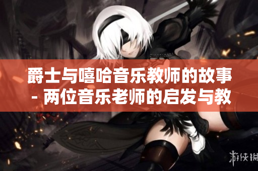 爵士与嘻哈音乐教师的故事 - 两位音乐老师的启发与教学心得
