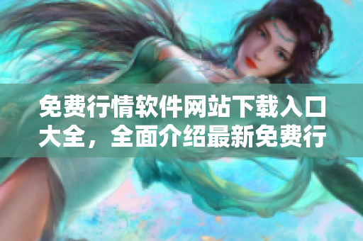 免费行情软件网站下载入口大全，全面介绍最新免费行情软件下载资源