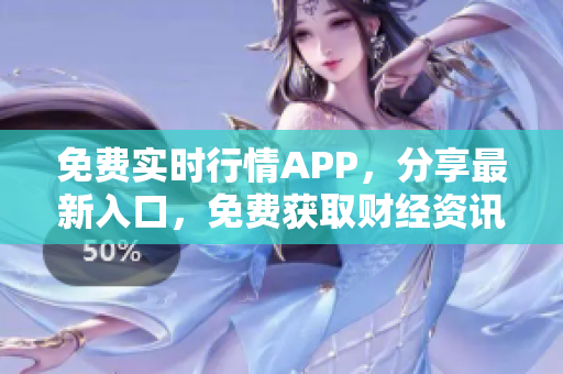 免费实时行情APP，分享最新入口，免费获取财经资讯