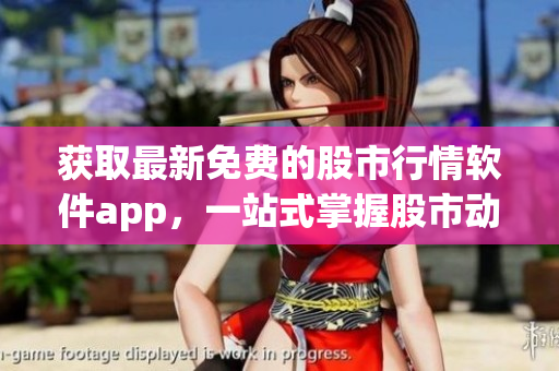获取最新免费的股市行情软件app，一站式掌握股市动向