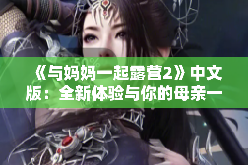 《与妈妈一起露营2》中文版：全新体验与你的母亲一起探险