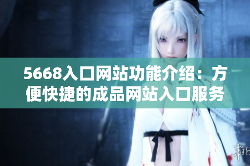 5668入口网站功能介绍：方便快捷的成品网站入口服务