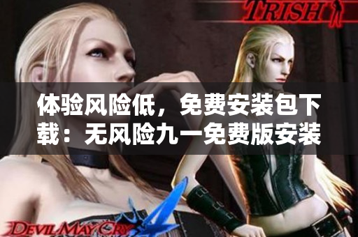 体验风险低，免费安装包下载：无风险九一免费版安装包立即获取