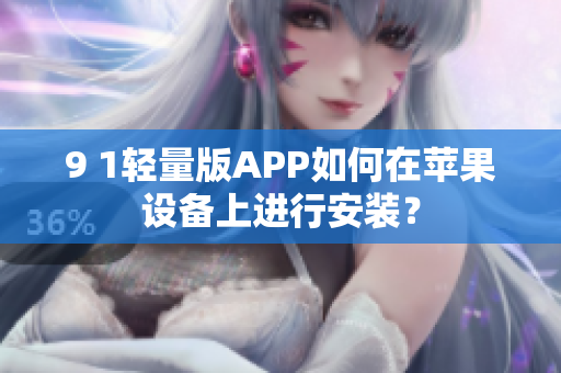 9 1轻量版APP如何在苹果设备上进行安装？