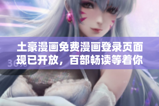 土豪漫画免费漫画登录页面现已开放，百部畅读等着你