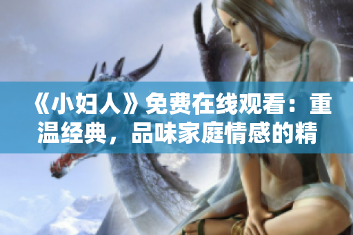 《小妇人》免费在线观看：重温经典，品味家庭情感的精华。