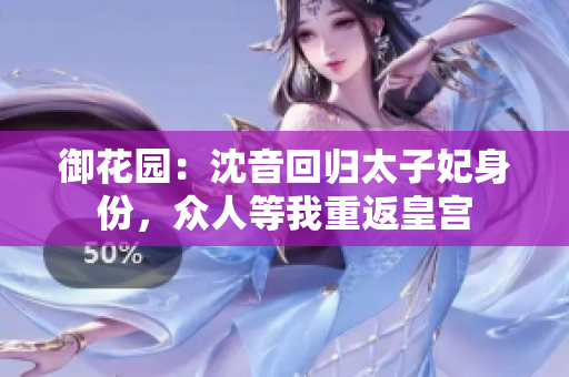 御花园：沈音回归太子妃身份，众人等我重返皇宫