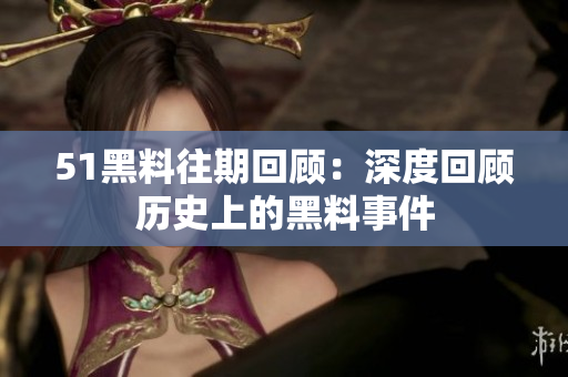 51黑料往期回顾：深度回顾历史上的黑料事件