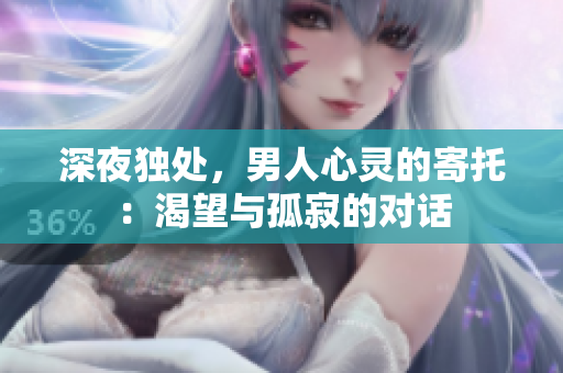 深夜独处，男人心灵的寄托：渴望与孤寂的对话
