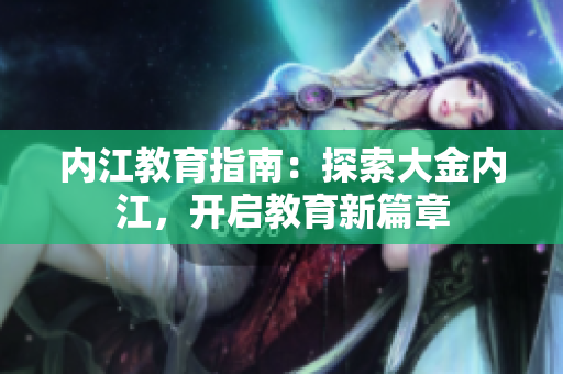 内江教育指南：探索大金内江，开启教育新篇章