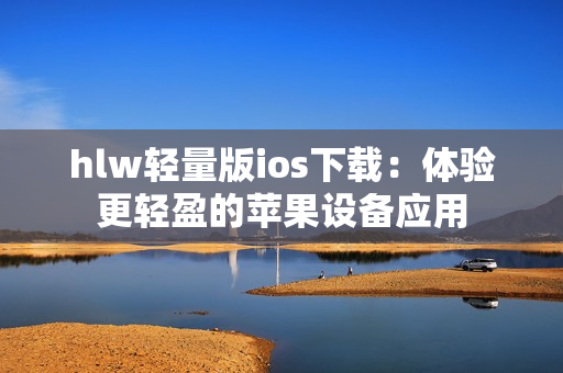 hlw轻量版ios下载：体验更轻盈的苹果设备应用