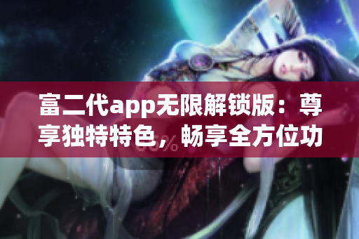 富二代app无限解锁版：尊享独特特色，畅享全方位功能