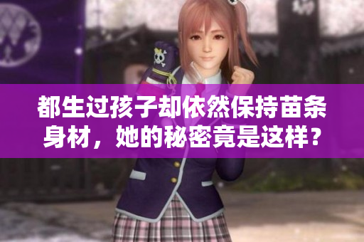 都生过孩子却依然保持苗条身材，她的秘密竟是这样？