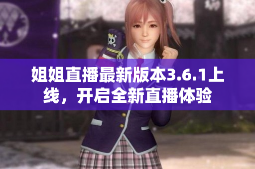 姐姐直播最新版本3.6.1上线，开启全新直播体验