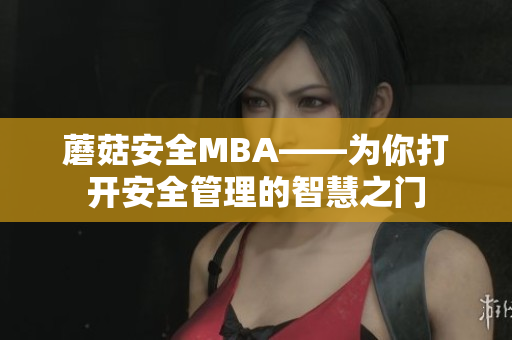 蘑菇安全MBA——为你打开安全管理的智慧之门
