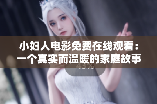 小妇人电影免费在线观看：一个真实而温暖的家庭故事