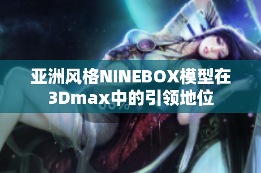 亚洲风格NINEBOX模型在3Dmax中的引领地位