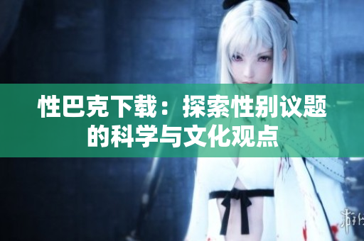 性巴克下载：探索性别议题的科学与文化观点