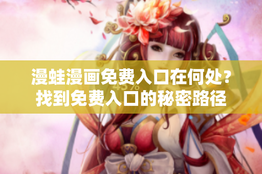 漫蛙漫画免费入口在何处？找到免费入口的秘密路径