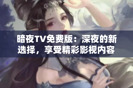 暗夜TV免费版：深夜的新选择，享受精彩影视内容