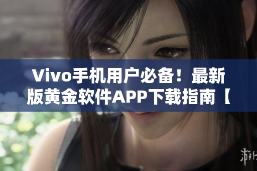Vivo手机用户必备！最新版黄金软件APP下载指南【3.0.3版本】