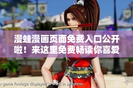 漫蛙漫画页面免费入口公开啦！来这里免费畅读你喜爱的漫画吧