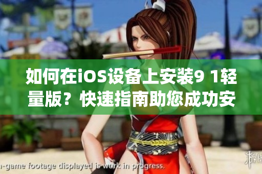 如何在iOS设备上安装9 1轻量版？快速指南助您成功安装苹果app