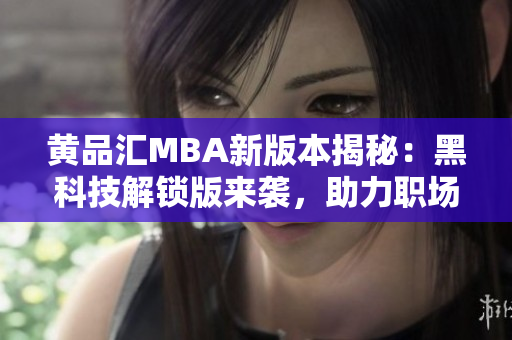 黄品汇MBA新版本揭秘：黑科技解锁版来袭，助力职场新飞跃
