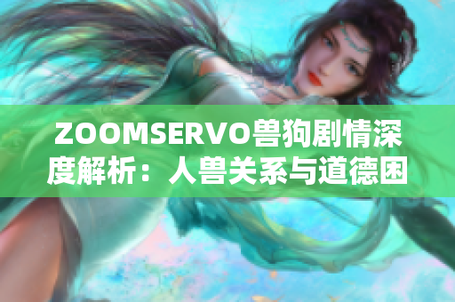 ZOOMSERVO兽狗剧情深度解析：人兽关系与道德困境探讨