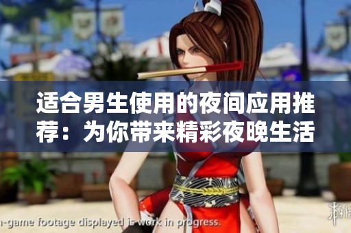 适合男生使用的夜间应用推荐：为你带来精彩夜晚生活的APP推荐