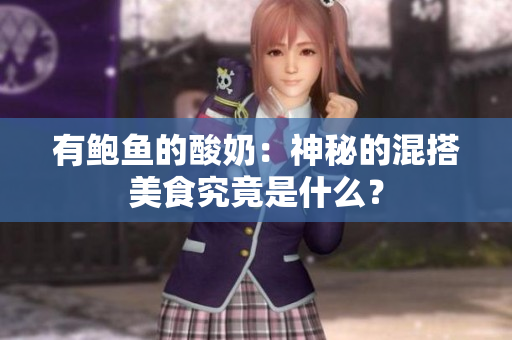 有鲍鱼的酸奶：神秘的混搭美食究竟是什么？