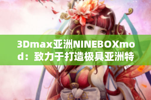 3Dmax亚洲NINEBOXmod：致力于打造极具亚洲特色的三维模型设计