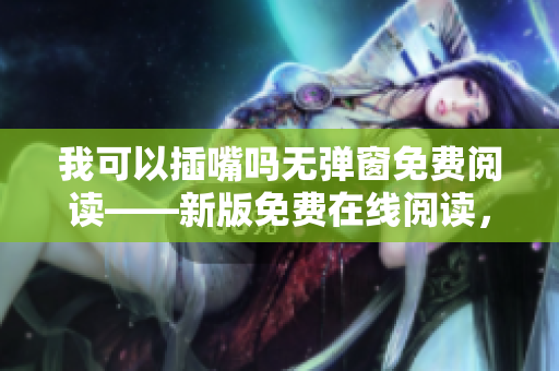 我可以插嘴吗无弹窗免费阅读——新版免费在线阅读，欢迎插嘴！