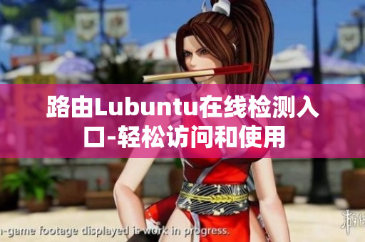 路由Lubuntu在线检测入口-轻松访问和使用