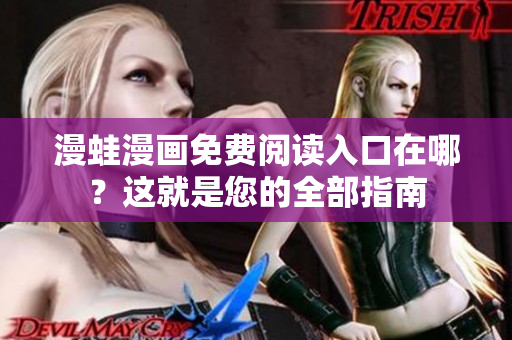 漫蛙漫画免费阅读入口在哪？这就是您的全部指南