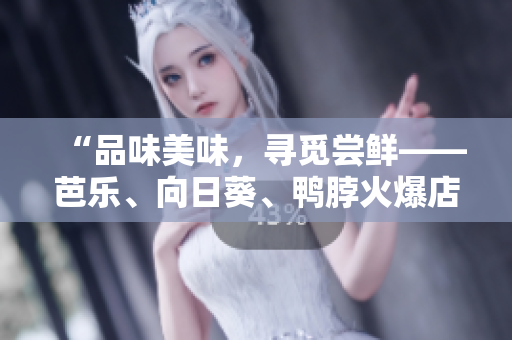 “品味美味，寻觅尝鲜——芭乐、向日葵、鸭脖火爆店铺推荐”