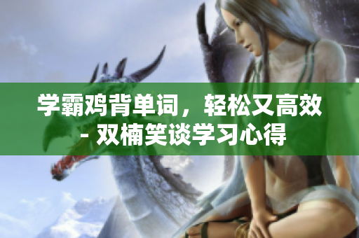 学霸鸡背单词，轻松又高效 - 双楠笑谈学习心得