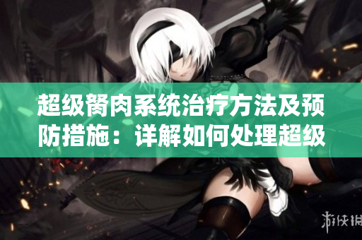 超级胬肉系统治疗方法及预防措施：详解如何处理超级胬肉系统