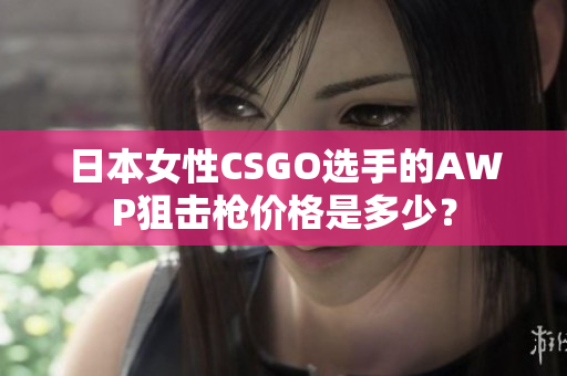 日本女性CSGO选手的AWP狙击枪价格是多少？