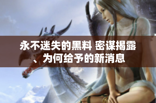 永不迷失的黑料 密谋揭露、为何给予的新消息