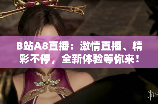 B站A8直播：激情直播、精彩不停，全新体验等你来！