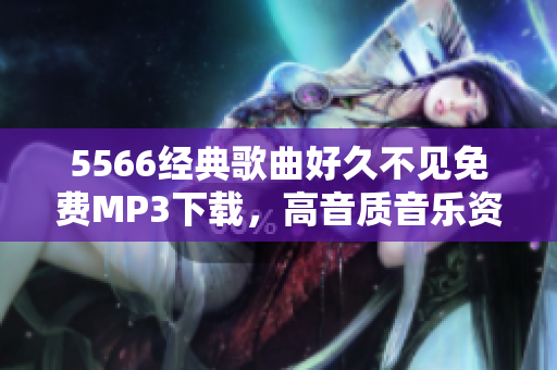 5566经典歌曲好久不见免费MP3下载，高音质音乐资源分享