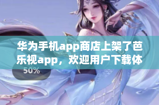 华为手机app商店上架了芭乐视app，欢迎用户下载体验。