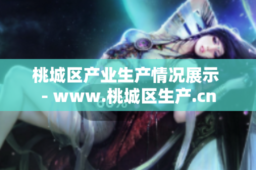 桃城区产业生产情况展示 - www.桃城区生产.cn