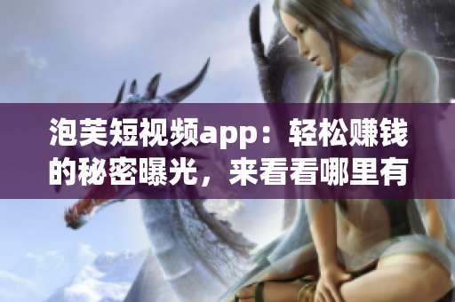 泡芙短视频app：轻松赚钱的秘密曝光，来看看哪里有赚钱机会